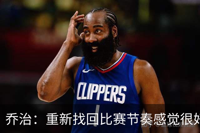 乔治：重新找回比赛节奏感觉很好 我觉得我正在找回我的爆发力