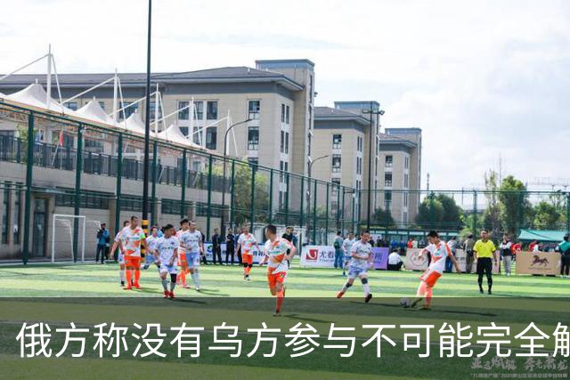 俄方称没有乌方参与不可能完全解决乌克兰问题