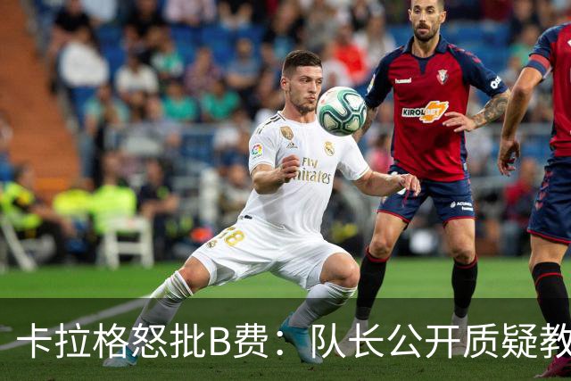 卡拉格怒批B费：队长公开质疑教练是耻辱