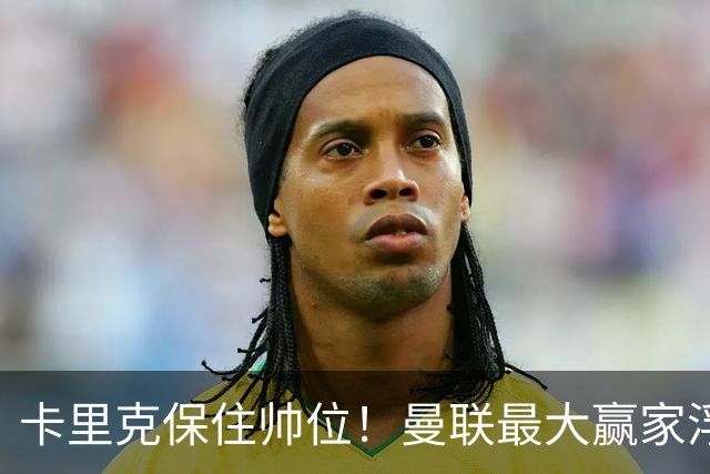 卡里克保住帅位！曼联最大赢家浮出水面！被弃天才迎来曙光