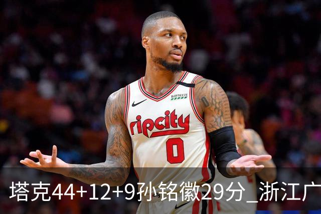 塔克44+12+9孙铭徽29分 浙江广厦双加时险胜山西