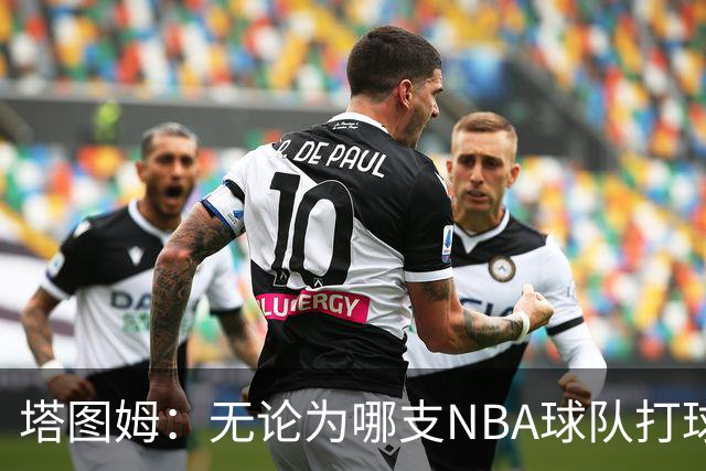 塔图姆：无论为哪支NBA球队打球 家乡人都会为我骄傲