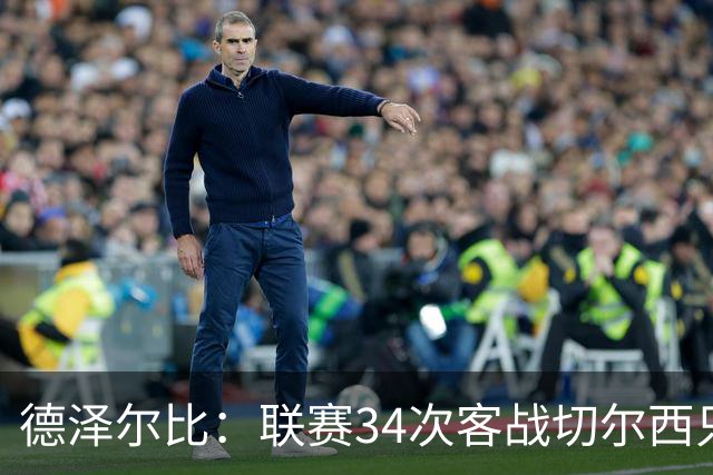 德泽尔比：联赛34次客战切尔西只赢1次？希望这能给球员动力