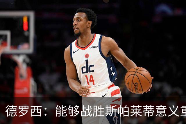 德罗西：能够战胜斯帕莱蒂意义重大，但今晚的差别是球员们制造的