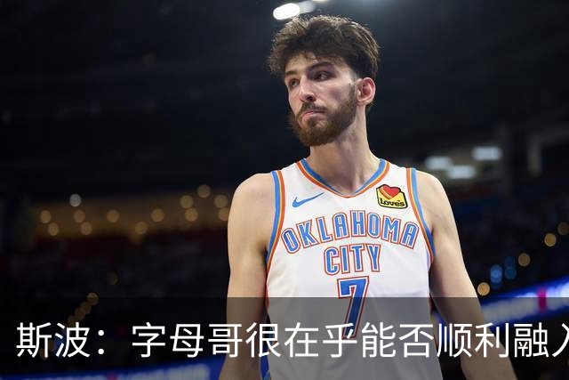 斯波：字母哥很在乎能否顺利融入 逆境更能让我们团结一致