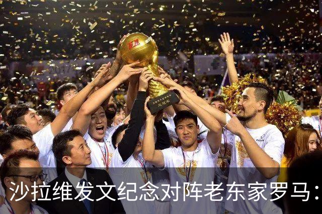 沙拉维发文纪念对阵老东家罗马：以对手身份归来，感恩十年红狼情