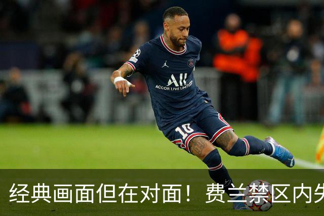 经典画面但在对面！费兰禁区内失单刀，霍安神扑