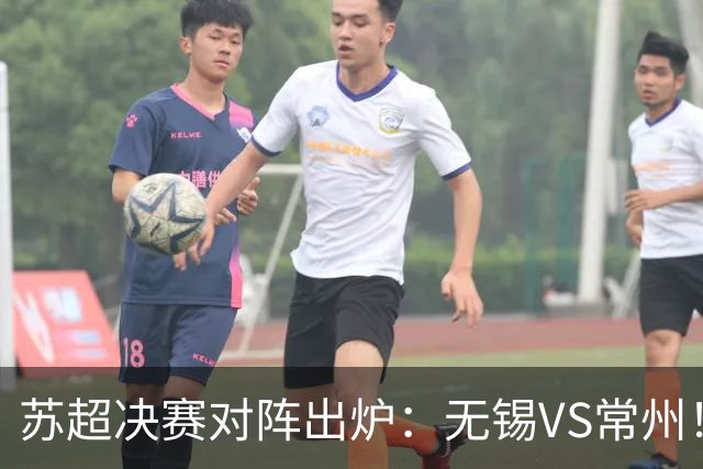 苏超决赛对阵出炉：无锡VS常州！卫冕冠军出局 31日晚南京奥体打响