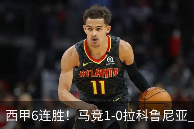 西甲6连胜！马竞1-0拉科鲁尼亚 小蜘蛛连场破门格里马尔多助攻