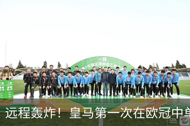 远程轰炸！皇马第一次在欧冠中单场打入3个远射进球