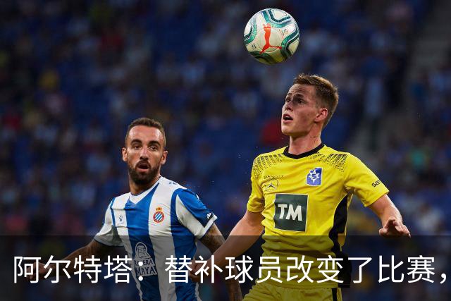 阿尔特塔：替补球员改变了比赛，所有人都要做好上场准备