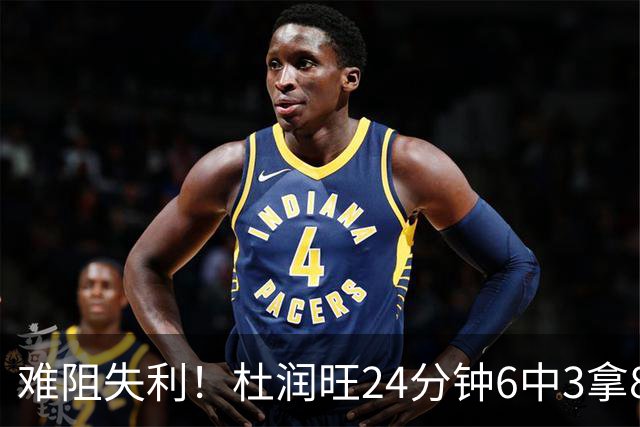 难阻失利！杜润旺24分钟6中3拿8分2板 正负值-22