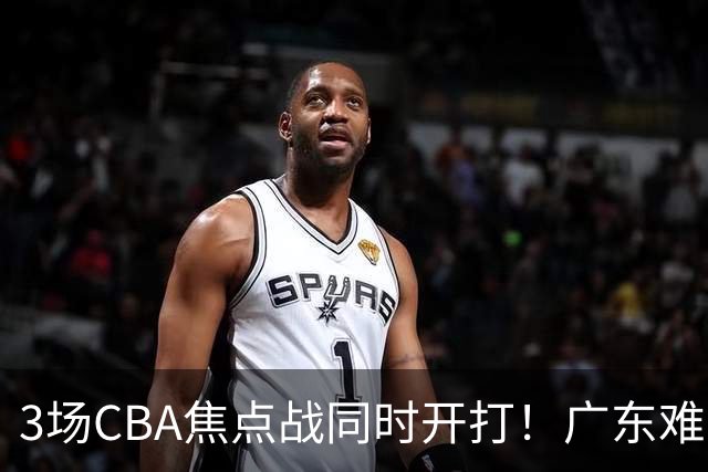 3场CBA焦点战同时开打！广东难逃3连败，北京上海冲3连胜没啥悬念